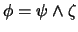 $\phi = \psi \land \zeta$