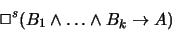 \begin{displaymath}\Box^s (B_1 \land \ldots \land B_k \to A)
\end{displaymath}